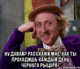  ну давай? расскажи мне, как ты проходишь каждый день черного рыцаря/, Мем мое лицо