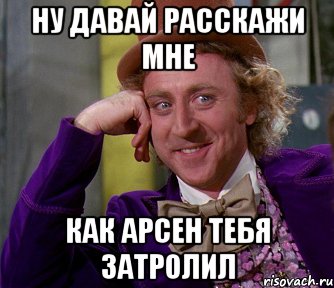 ну давай расскажи мне как арсен тебя затролил, Мем мое лицо