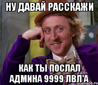 ну давай расскажи как ты послал админа 9999 лвл'а, Мем мое лицо