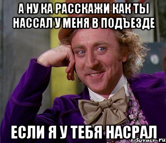 а ну ка расскажи как ты нассал у меня в подъезде если я у тебя насрал, Мем мое лицо