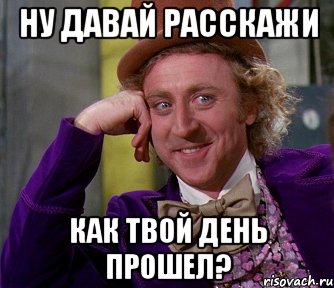 ну давай расскажи как твой день прошел?, Мем мое лицо