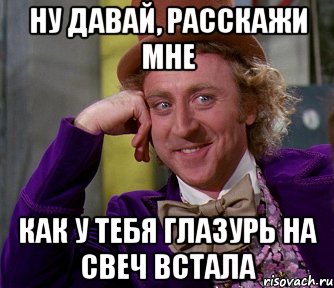 ну давай, расскажи мне как у тебя глазурь на свеч встала, Мем мое лицо