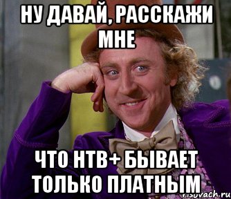 ну давай, расскажи мне что нтв+ бывает только платным, Мем мое лицо