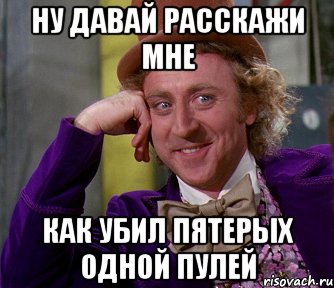 ну давай расскажи мне как убил пятерых одной пулей, Мем мое лицо