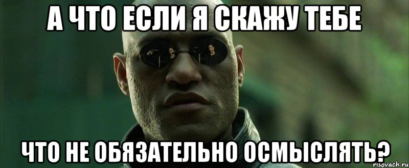 а что если я скажу тебе что не обязательно осмыслять?