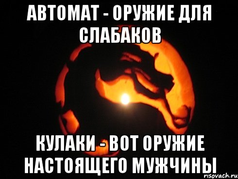 автомат - оружие для слабаков кулаки - вот оружие настоящего мужчины