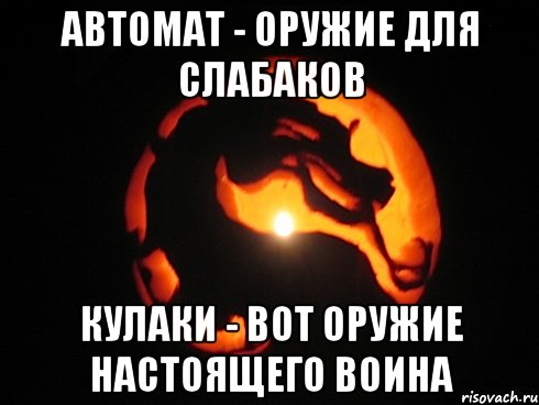автомат - оружие для слабаков кулаки - вот оружие настоящего воина