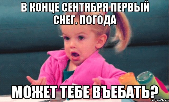 в конце сентября первый снег. погода может тебе въебать?, Мем  Ты говоришь (девочка возмущается)