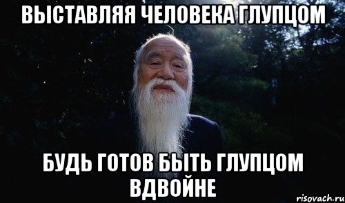 выставляя человека глупцом будь готов быть глупцом вдвойне