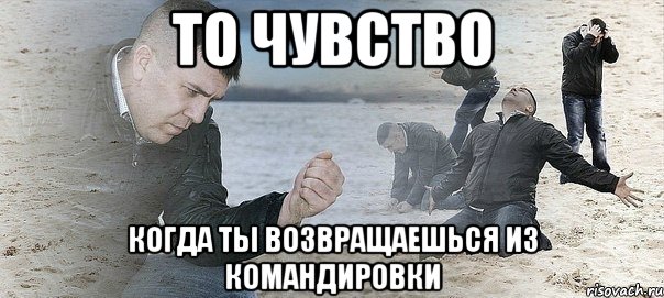 то чувство когда ты возвращаешься из командировки