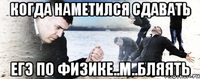 когда наметился сдавать егэ по физике..м..бляять