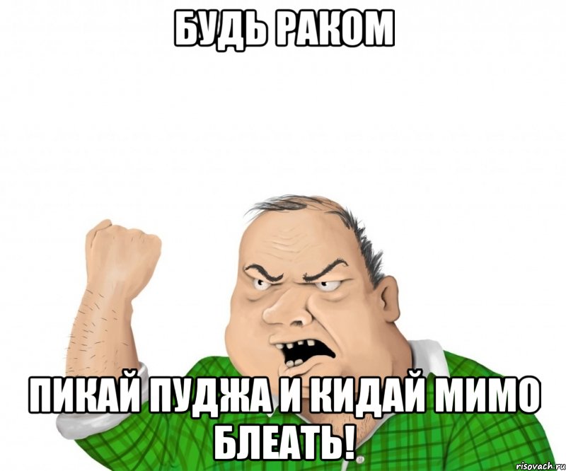 будь раком пикай пуджа и кидай мимо блеать!, Мем мужик