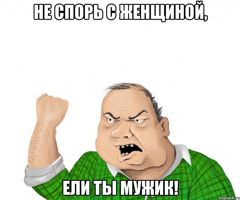 не спорь с женщиной, ели ты мужик!, Мем мужик