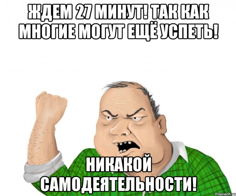 ждем 27 минут! так как многие могут ещё успеть! никакой самодеятельности!, Мем мужик