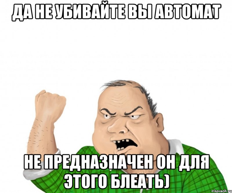 да не убивайте вы автомат не предназначен он для этого блеать), Мем мужик