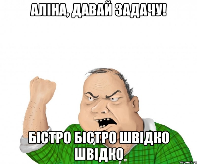 аліна, давай задачу! бістро бістро швідко швідко, Мем мужик