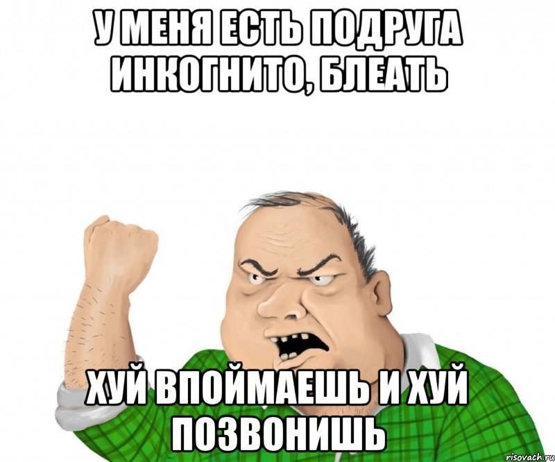 у меня есть подруга инкогнито, блеать хуй впоймаешь и хуй позвонишь, Мем мужик