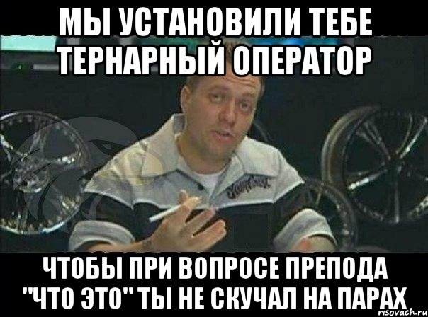 мы установили тебе тернарный оператор чтобы при вопросе препода "что это" ты не скучал на парах, Мем Монитор (тачка на прокачку)