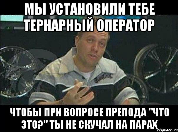 мы установили тебе тернарный оператор чтобы при вопросе препода "что это?" ты не скучал на парах, Мем Монитор (тачка на прокачку)