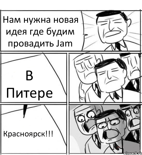 Нам нужна новая идея где будим провадить Jam В Питере Красноярск!!!