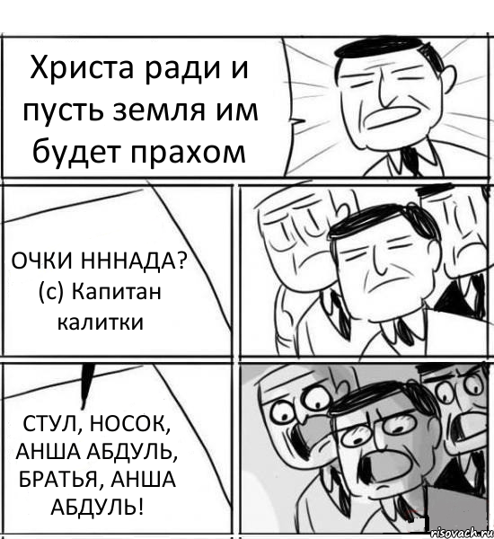 Христа ради и пусть земля им будет прахом ОЧКИ НННАДА? (с) Капитан калитки СТУЛ, НОСОК, АНША АБДУЛЬ, БРАТЬЯ, АНША АБДУЛЬ!, Комикс нам нужна новая идея