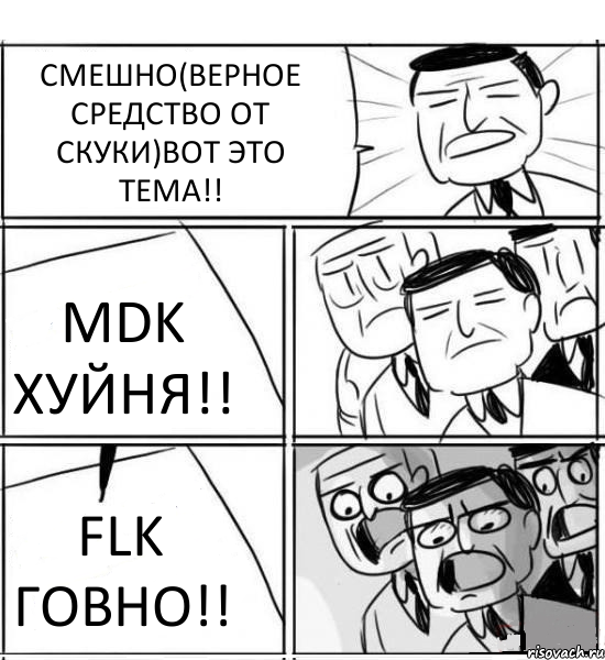 СМЕШНО(ВЕРНОЕ СРЕДСТВО ОТ СКУКИ)ВОТ ЭТО ТЕМА!! MDK ХУЙНЯ!! FLK ГОВНО!!, Комикс нам нужна новая идея