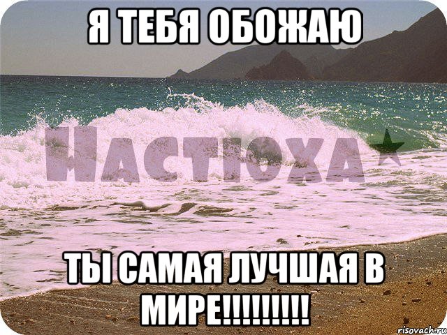 я тебя обожаю ты самая лучшая в мире!!!