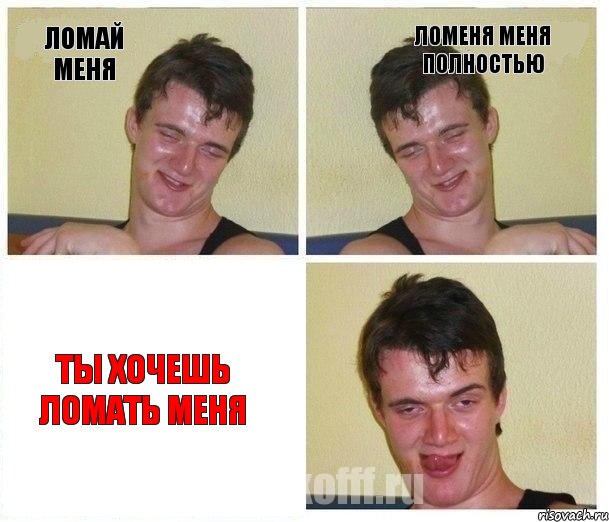 Ломай меня ломеня меня полностью ты хочешь ломать меня
