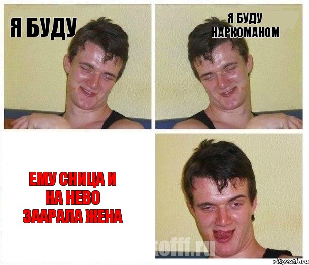 я буду я буду наркоманом ему сница и на нево заарала жена