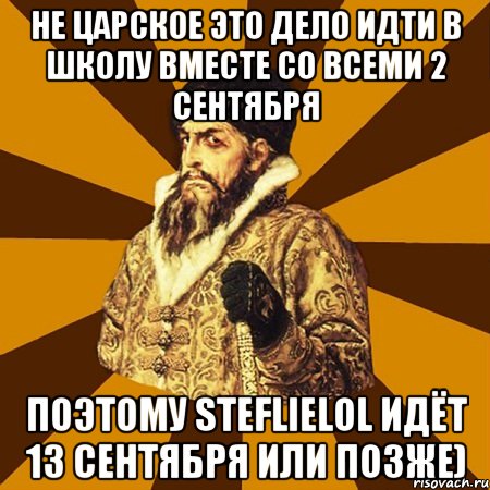 не царское это дело идти в школу вместе со всеми 2 сентября поэтому steflielol идёт 13 сентября или позже), Мем Не царское это дело