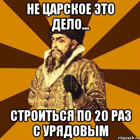 не царское это дело... строиться по 20 раз с урядовым, Мем Не царское это дело