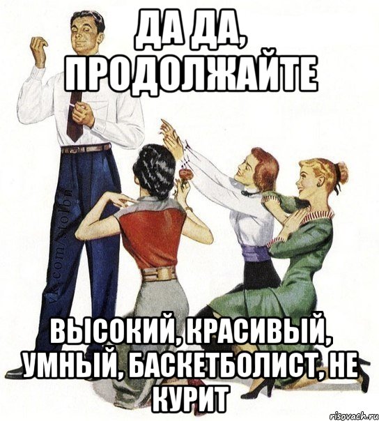 да да, продолжайте высокий, красивый, умный, баскетболист, не курит