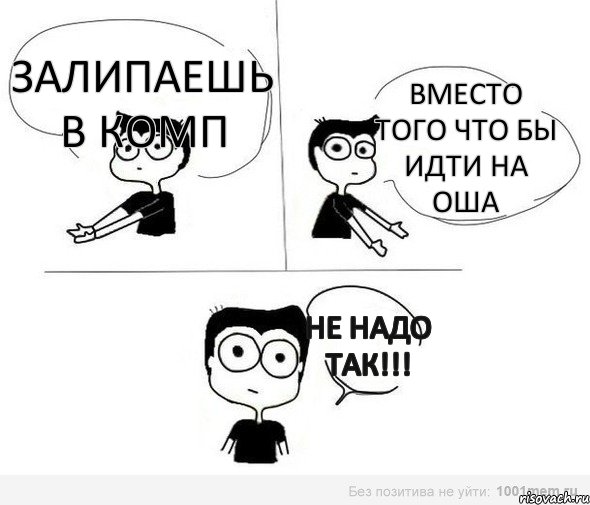 Залипаешь в комп Вместо того что бы идти на ОША Не надо так!!!, Комикс Не надо так (парень)