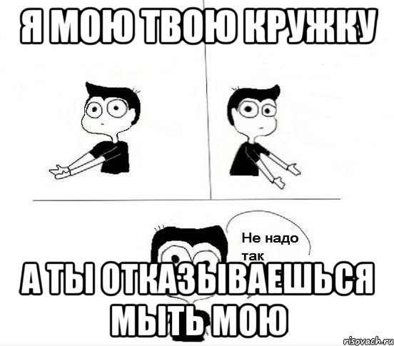 я мою твою кружку а ты отказываешься мыть мою, Комикс Не надо так парень (2 зоны)