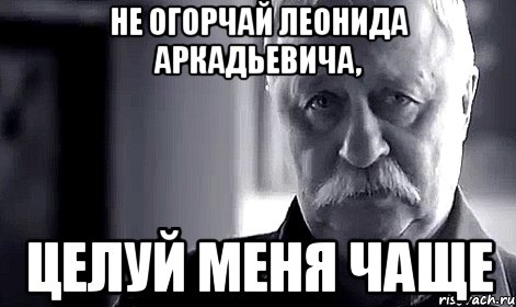 не огорчай леонида аркадьевича, целуй меня чаще, Мем Не огорчай Леонида Аркадьевича