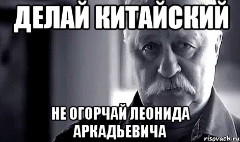 делай китайский не огорчай леонида аркадьевича, Мем Не огорчай Леонида Аркадьевича