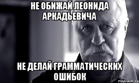 не обижай леонида аркадьевича не делай грамматических ошибок, Мем Не огорчай Леонида Аркадьевича