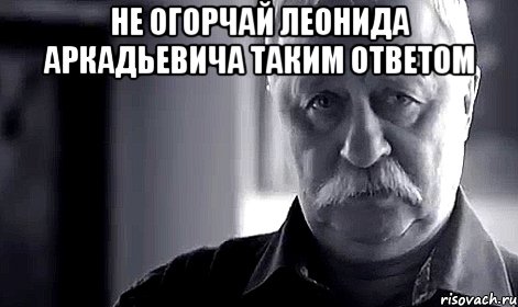 не огорчай леонида аркадьевича таким ответом , Мем Не огорчай Леонида Аркадьевича