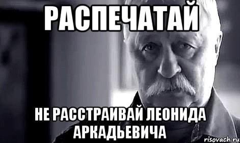 распечатай не расстраивай леонида аркадьевича, Мем Не огорчай Леонида Аркадьевича