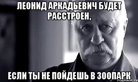 леонид аркадьевич будет расстроен, если ты не пойдешь в зоопарк, Мем Не огорчай Леонида Аркадьевича