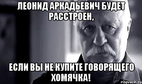 леонид аркадьевич будет расстроен, если вы не купите говорящего хомячка!, Мем Не огорчай Леонида Аркадьевича