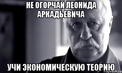 не огорчай леонида аркадьевича учи экономическую теорию, Мем Не огорчай Леонида Аркадьевича