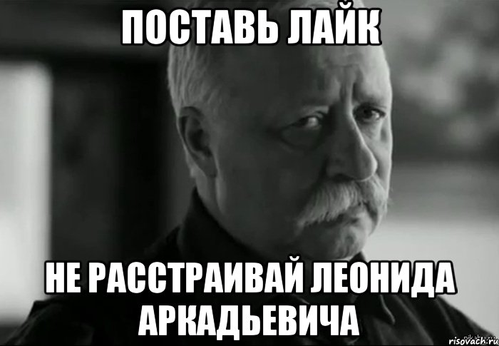 поставь лайк не расстраивай леонида аркадьевича, Мем Не расстраивай Леонида Аркадьевича