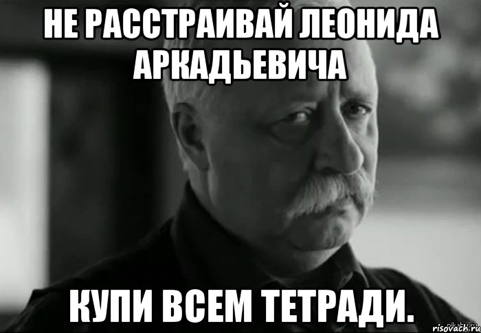 не расстраивай леонида аркадьевича купи всем тетради., Мем Не расстраивай Леонида Аркадьевича