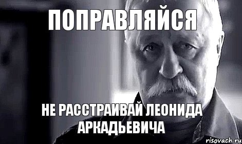 поправляйся не расстраивай леонида аркадьевича, Мем Не огорчай Леонида Аркадьевича