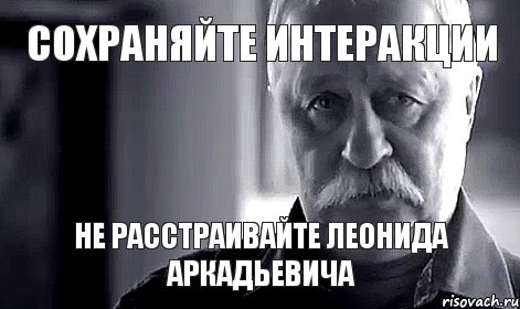 сохраняйте интеракции не расстраивайте леонида аркадьевича, Мем Не огорчай Леонида Аркадьевича