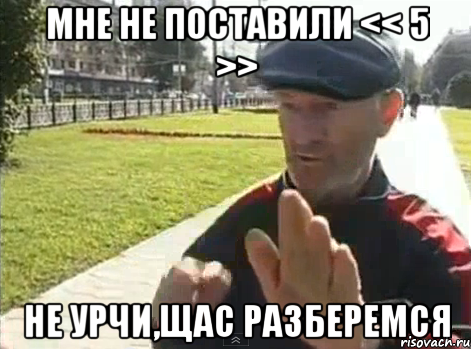 мне не поставили << 5 >> не урчи,щас разберемся
