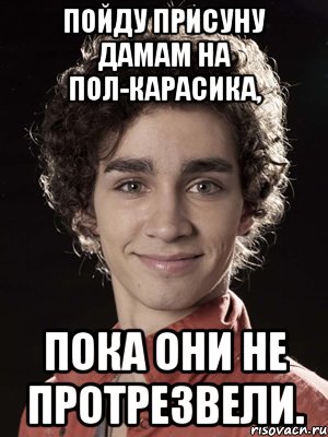 пойду присуну дамам на пол-карасика, пока они не протрезвели., Мем Нейтан из Отбросов