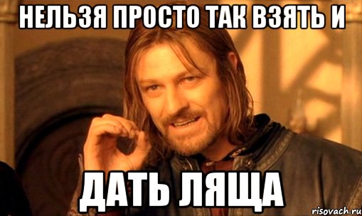 нельзя просто так взять и дать ляща, Мем Нельзя просто так взять и (Боромир мем)