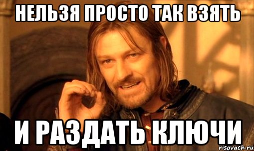 нельзя просто так взять и раздать ключи, Мем Нельзя просто так взять и (Боромир мем)